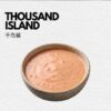 CHOOSE YOUR SAUCES - THOUSAND ISLAND 千岛酱